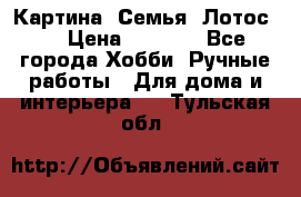 Картина “Семья (Лотос)“ › Цена ­ 3 500 - Все города Хобби. Ручные работы » Для дома и интерьера   . Тульская обл.